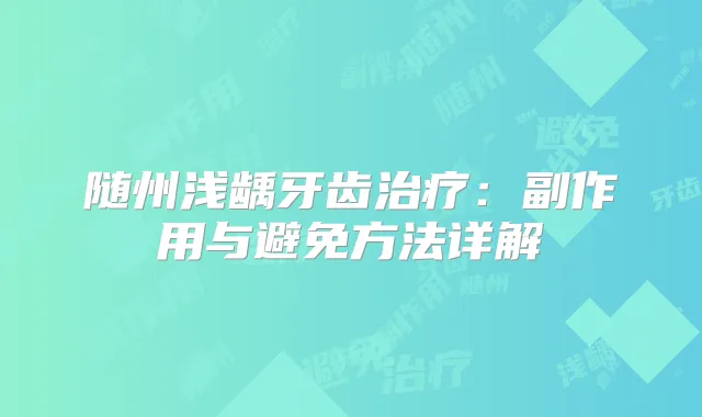 随州浅龋牙齿:副作用与避免方法详解