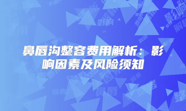 鼻唇沟整容费用解析：影响因素及风险须知