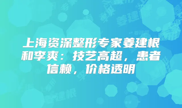 上海资深整形专家姜建根和李爽：技艺高超，患者信赖，价格透明