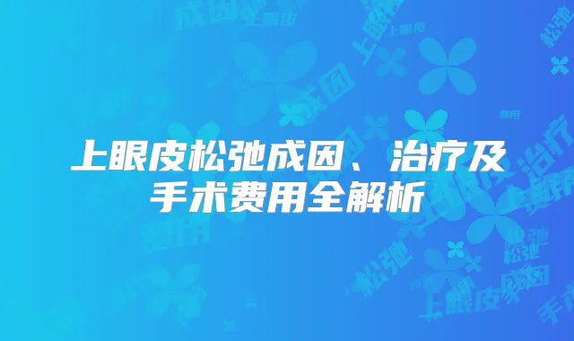 上眼皮松弛成因、及手术费用全解析
