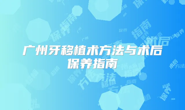 广州牙移植术方法与术后保养指南