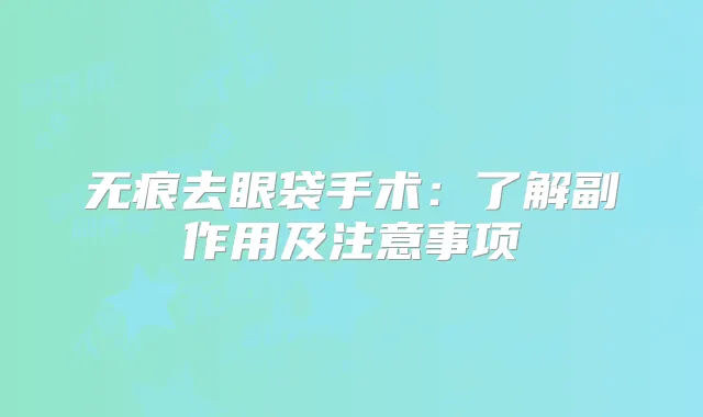 无痕去眼袋手术：了解副作用及注意事项