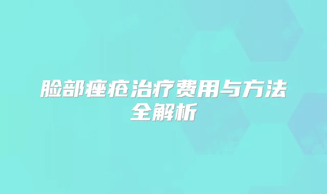 脸部痤疮费用与方法全解析