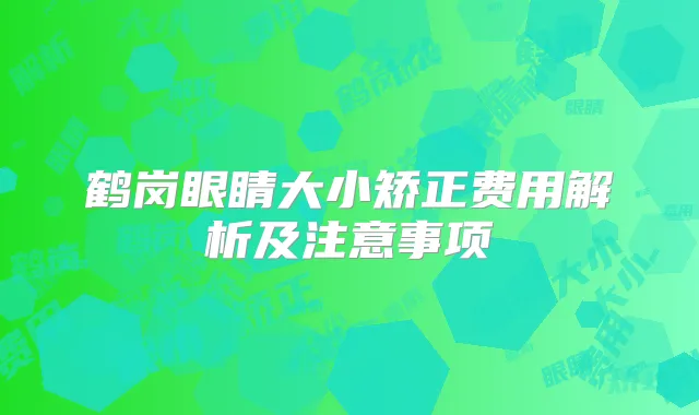 鹤岗眼睛大小矫正费用解析及注意事项
