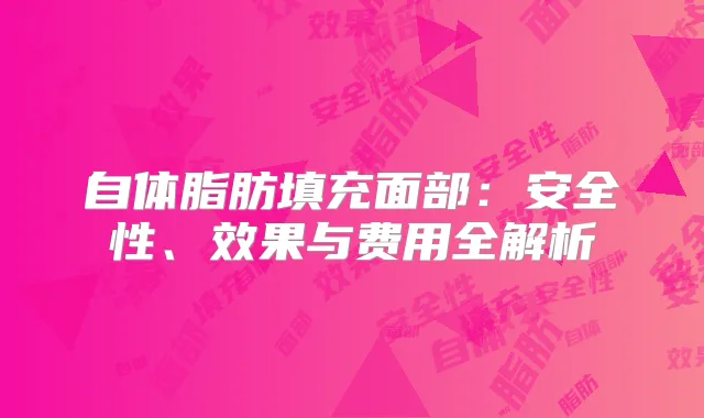 自体脂肪填充面部：安全性、效果与费用全解析
