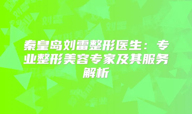 秦皇岛刘雷整形医生：专业整形美容专家及其服务解析