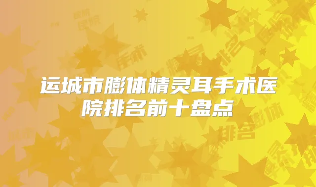 运城市膨体手术医院排名前十盘点
