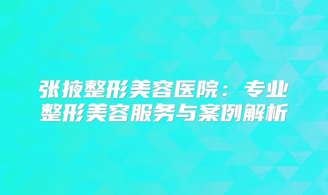 张掖整形美容医院:专业整形美容服务与案例解析