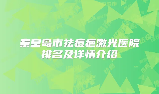 秦皇岛市祛痘疤激光医院排名及详情介绍