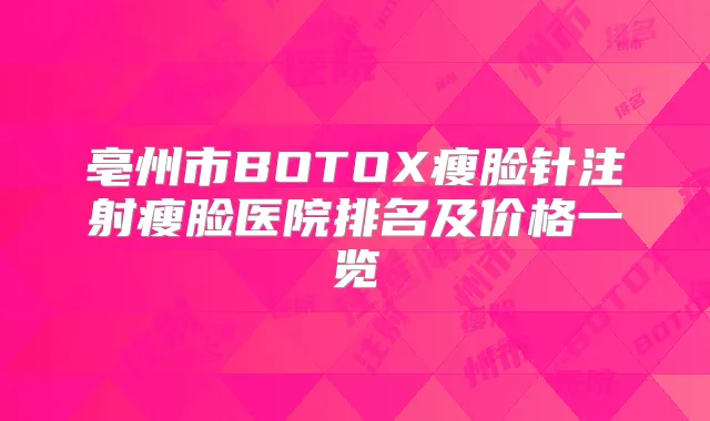 亳州市BOTOX瘦脸针注射瘦脸医院排名及价格一览