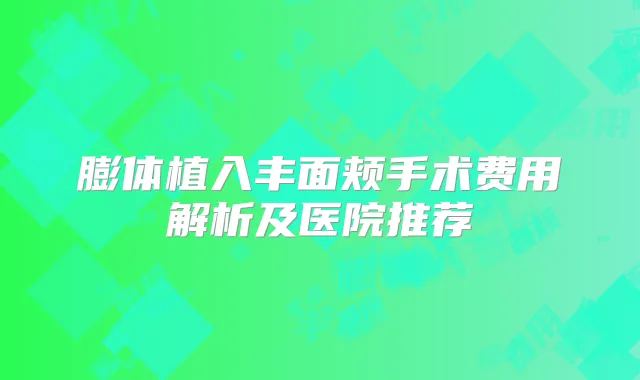 膨体植入丰面颊手术费用解析及医院推荐