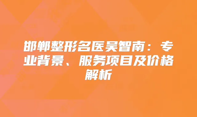 邯郸整形名医吴智南：专业背景、服务项目及价格解析