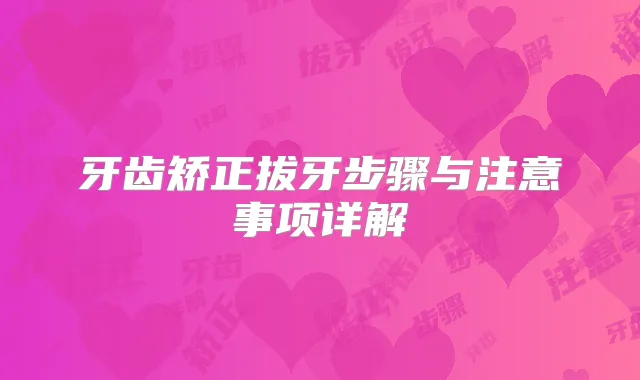 牙齿矫正拔牙步骤与注意事项详解