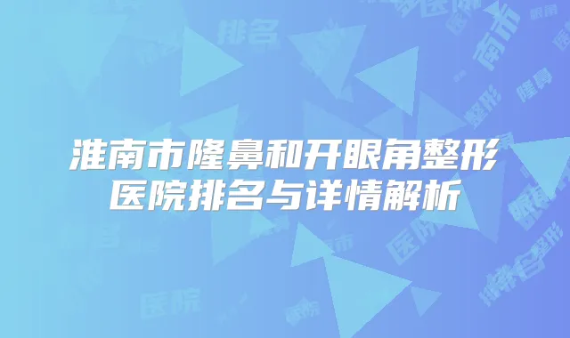 淮南市隆鼻和开眼角整形医院排名与详情解析