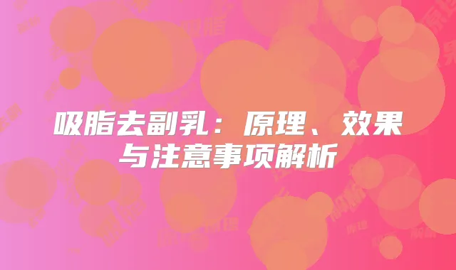 吸脂去副乳:原理、效果与注意事项解析