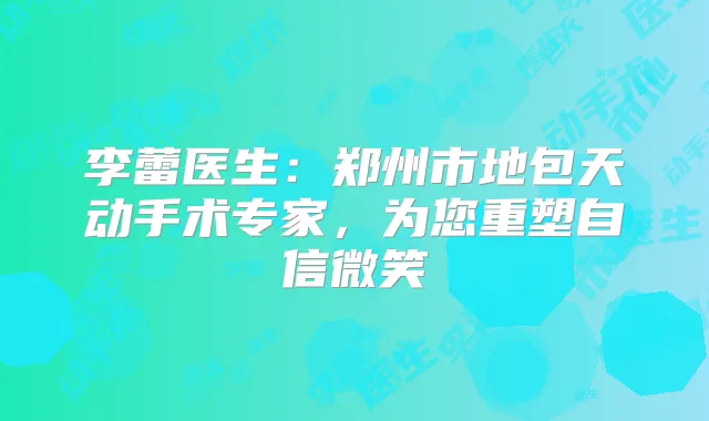 李蕾医生：郑州市地包天动手术专家，为您重塑自信微笑
