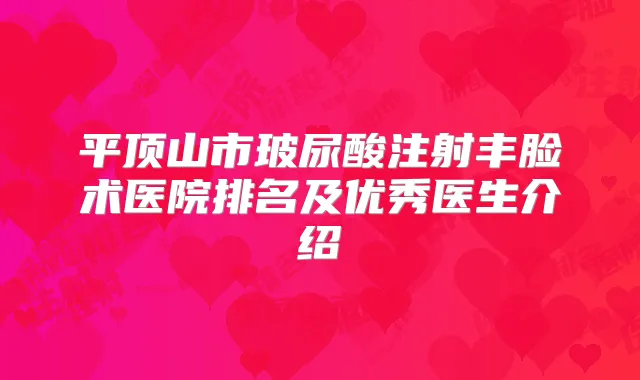 平顶山市玻尿酸注射丰脸术医院排名及优秀医生介绍