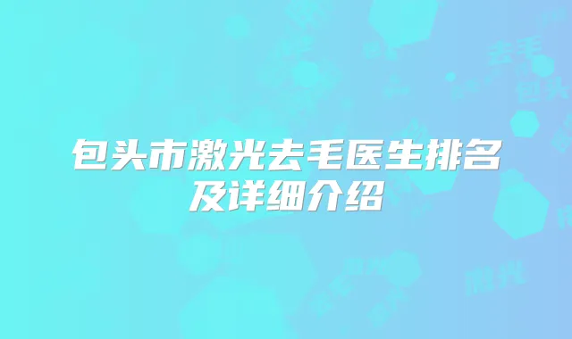 包头市激光去毛医生排名及详细介绍