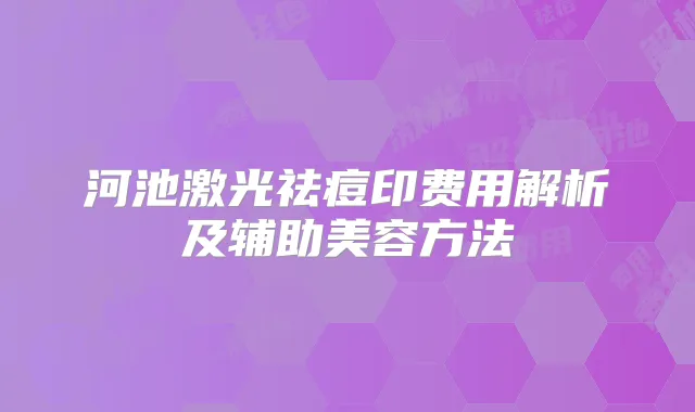河池激光祛痘印费用解析及辅助美容方法