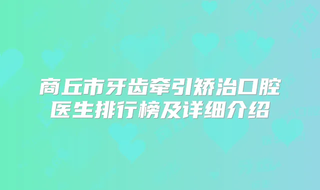 商丘市牙齿牵引矫治口腔医生排行榜及详细介绍