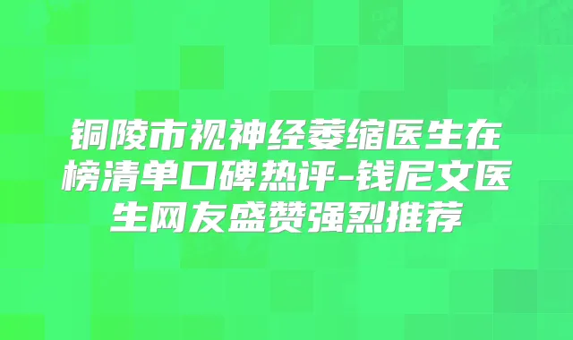铜陵市视神经萎缩医生在榜清单口碑热评-钱尼文医生网友盛赞强烈推荐