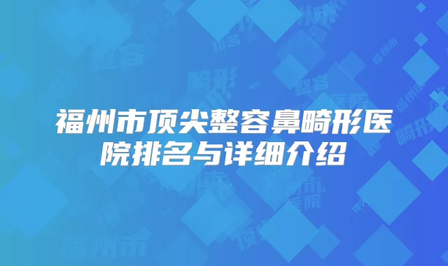 福州市整容鼻畸形医院排名与详细介绍