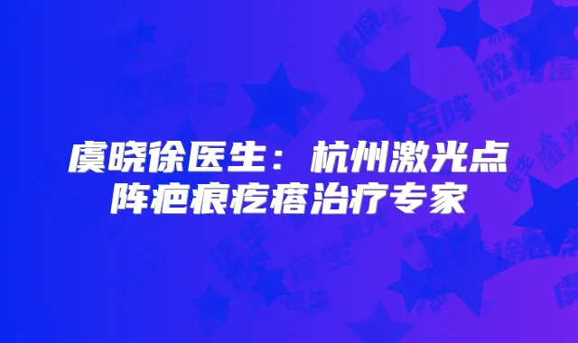 虞晓徐医生：杭州激光点阵疤痕疙瘩专家