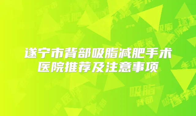 遂宁市背部吸脂减肥手术医院推荐及注意事项