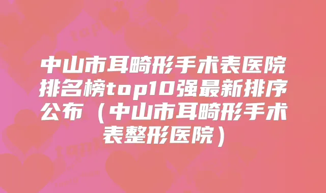 中山市耳畸形手术表医院排名榜top10强新排序公布（中山市耳畸形手术表整形医院）