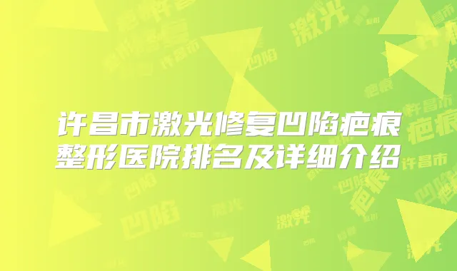 许昌市激光修复凹陷疤痕整形医院排名及详细介绍