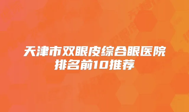 天津市双眼皮综合眼医院排名前10推荐