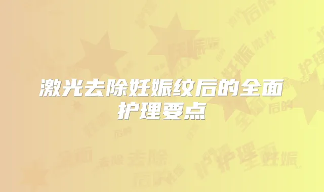 激光去除妊娠纹后的全面护理要点
