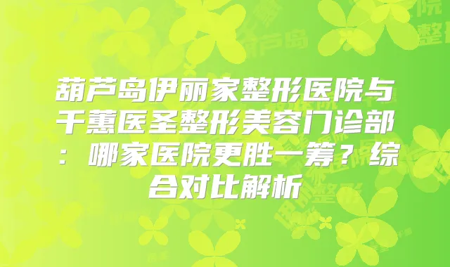 葫芦岛伊丽家整形医院与千蕙医圣整形美容门诊部:哪家医院更胜一筹?综合对比解析