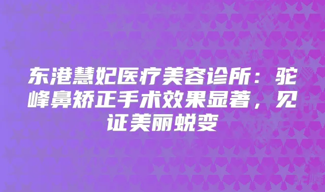 东港慧妃医疗美容诊所:驼峰鼻矫正手术效果显著,见证美丽蜕变