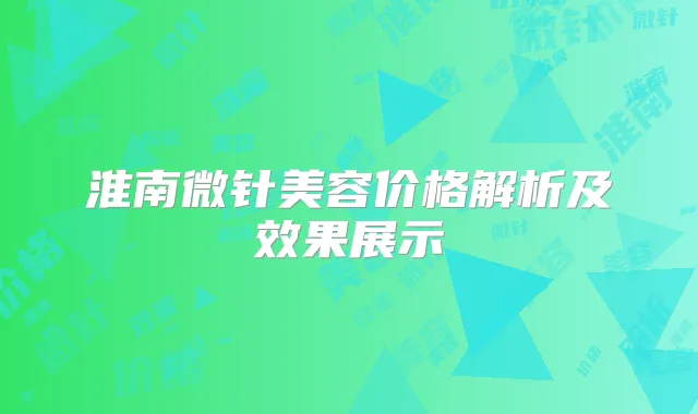 淮南微针美容价格解析及效果展示