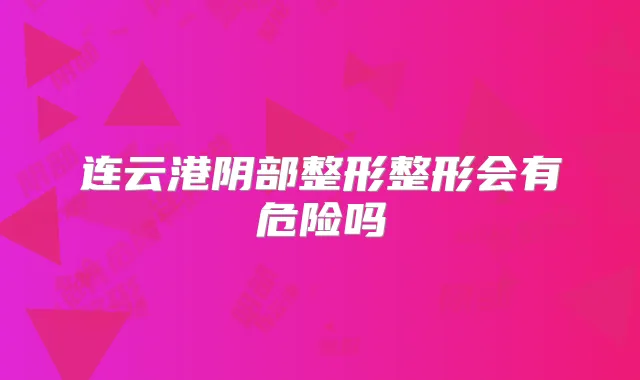 连云港阴部整形整形会有危险吗