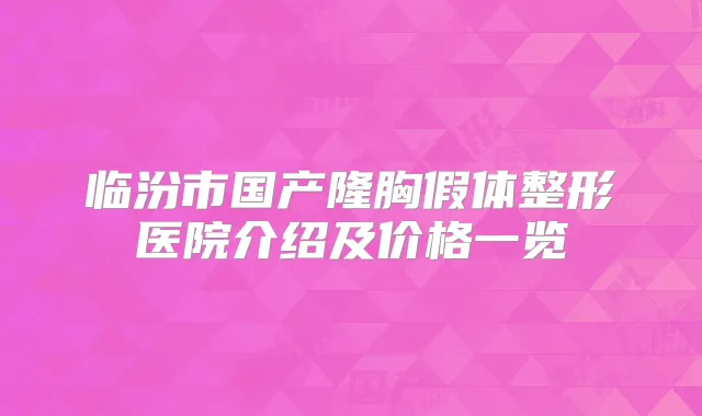 临汾市国产隆胸假体整形医院介绍及价格一览