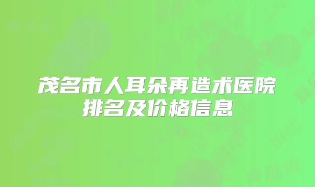 茂名市人耳朵再造术医院排名及价格信息