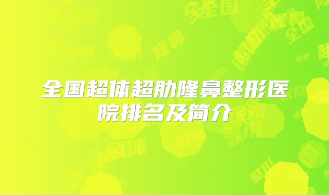 全国超体超肋隆鼻整形医院排名及简介