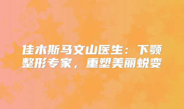 佳木斯马文山医生：下颚整形专家，重塑美丽蜕变