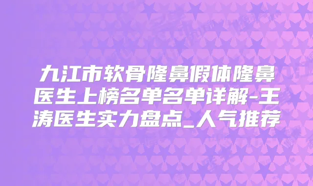 九江市软骨隆鼻假体隆鼻医生上榜名单名单详解-王涛医生实力盘点_人气推荐