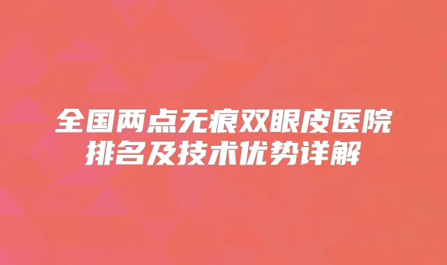 全国两点无痕双眼皮医院排名及技术优势详解
