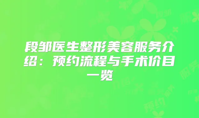 段邹医生整形美容服务介绍:预约流程与手术价目一览
