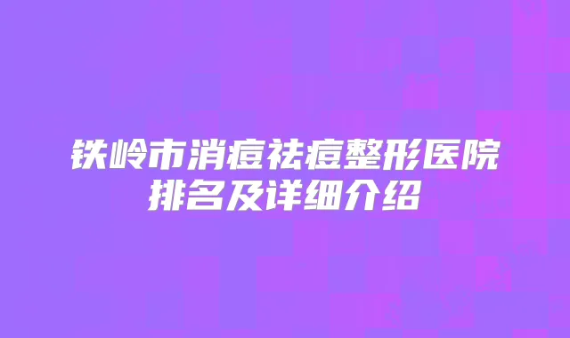 铁岭市消痘祛痘整形医院排名及详细介绍