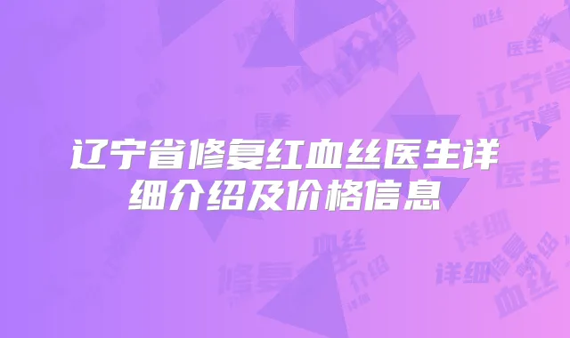 辽宁省修复红血丝医生详细介绍及价格信息