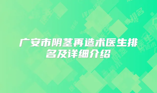 广安市阴茎再造术医生排名及详细介绍