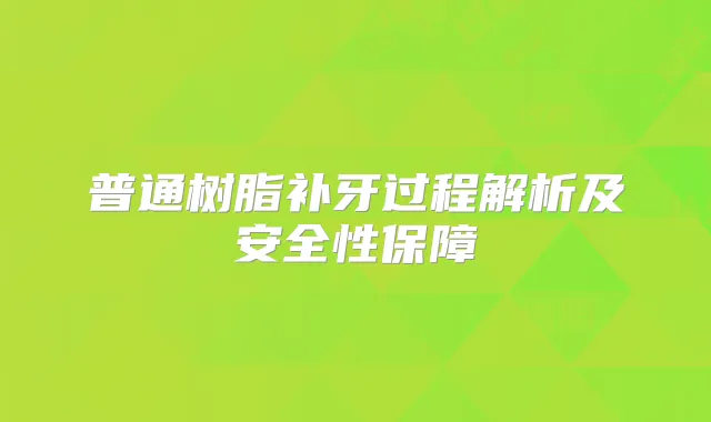 普通树脂补牙过程解析及安全性保障