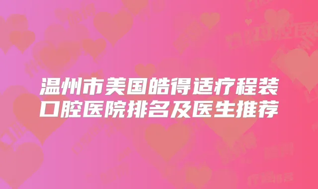 温州市美国皓得适疗程装口腔医院排名及医生推荐