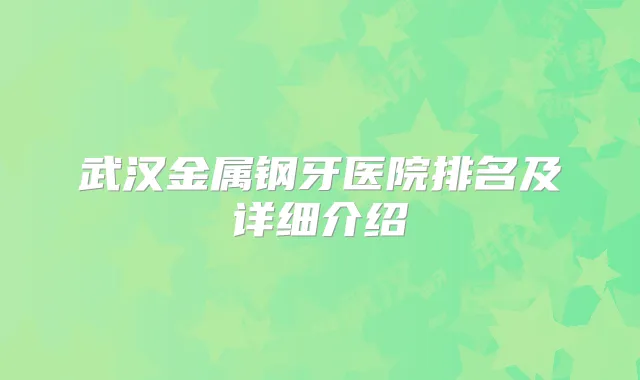 武汉金属钢牙医院排名及详细介绍