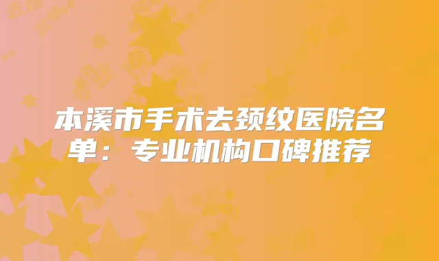 本溪市手术去颈纹医院名单：专业机构口碑推荐